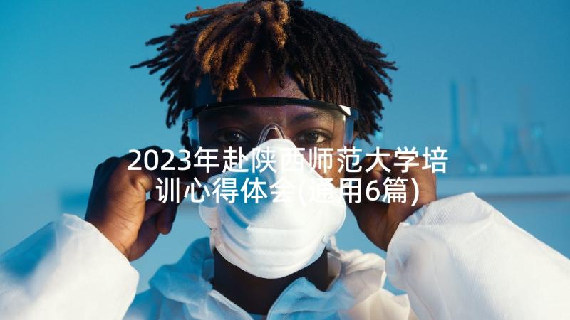 2023年赴陕西师范大学培训心得体会(通用6篇)