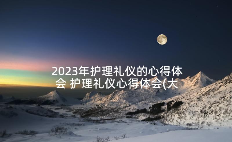 2023年护理礼仪的心得体会 护理礼仪心得体会(大全10篇)