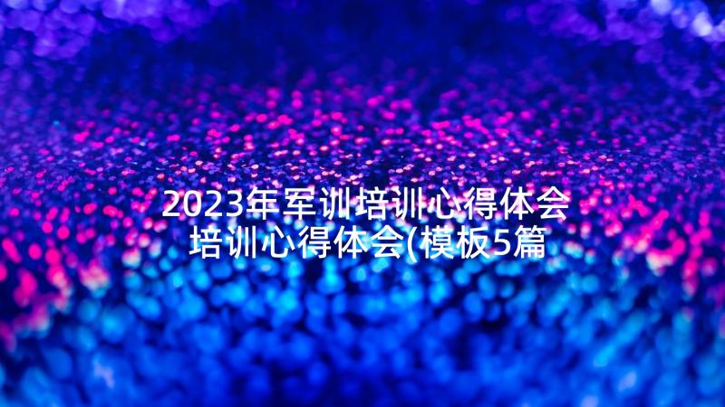 2023年军训培训心得体会 培训心得体会(模板5篇)