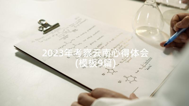 2023年考察云南心得体会(模板9篇)