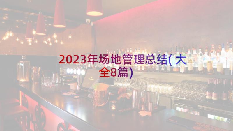 2023年场地管理总结(大全8篇)