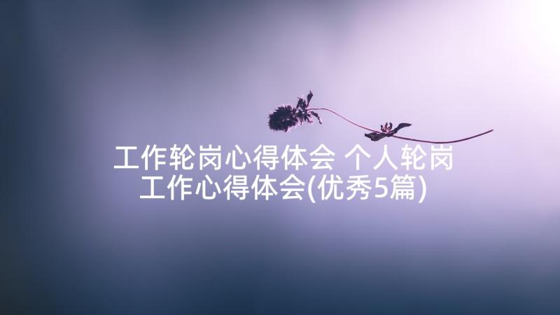 工作轮岗心得体会 个人轮岗工作心得体会(优秀5篇)