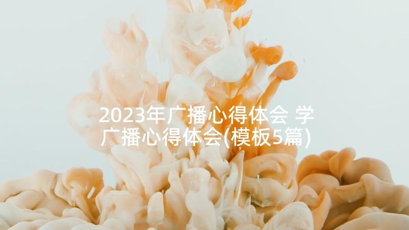 2023年广播心得体会 学广播心得体会(模板5篇)