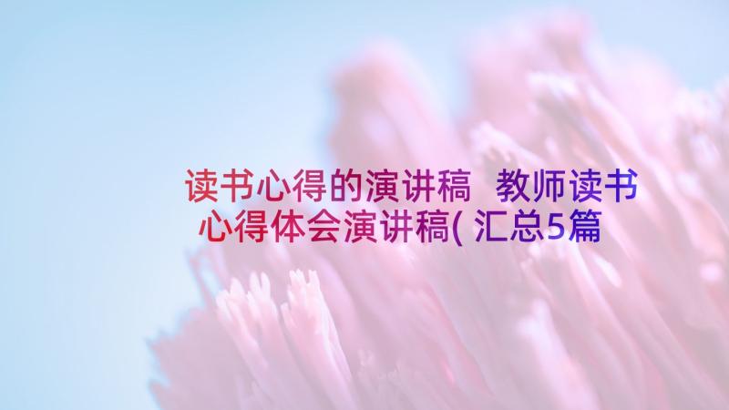 读书心得的演讲稿 教师读书心得体会演讲稿(汇总5篇)