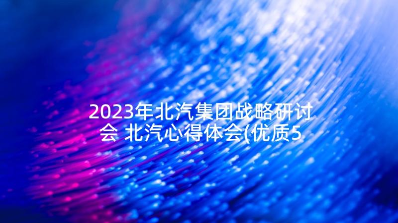 2023年北汽集团战略研讨会 北汽心得体会(优质5篇)