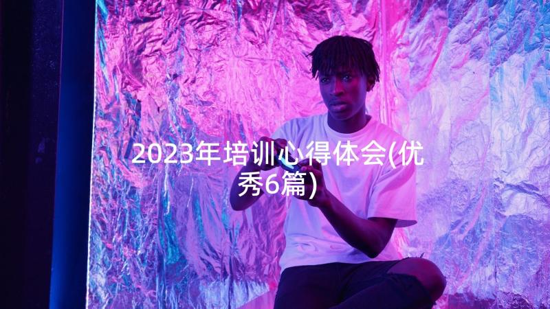 2023年培训心得体会(优秀6篇)