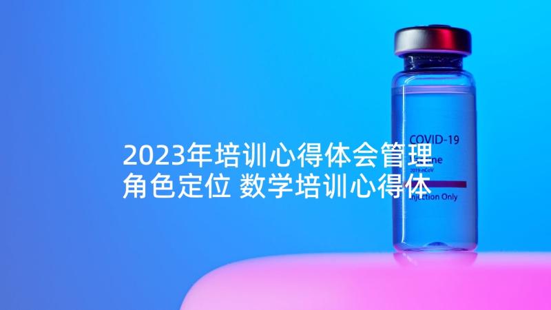 2023年培训心得体会管理角色定位 数学培训心得体会培训心得体会(模板8篇)