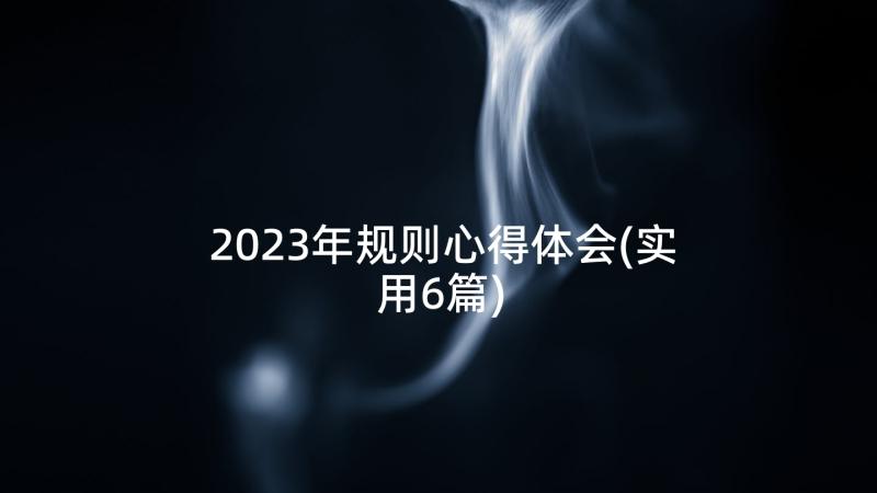 2023年规则心得体会(实用6篇)