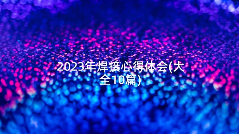 2023年焊接心得体会(大全10篇)