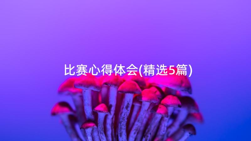 比赛心得体会(精选5篇)