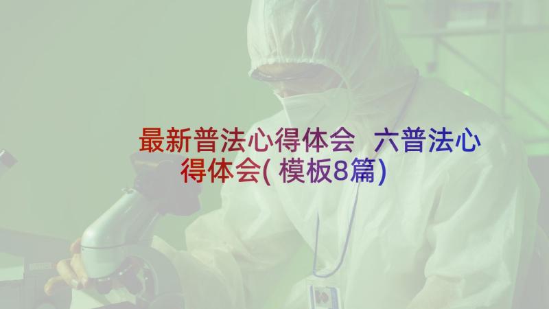 最新普法心得体会 六普法心得体会(模板8篇)