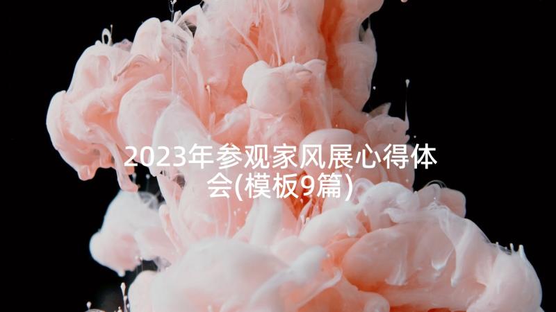 2023年参观家风展心得体会(模板9篇)