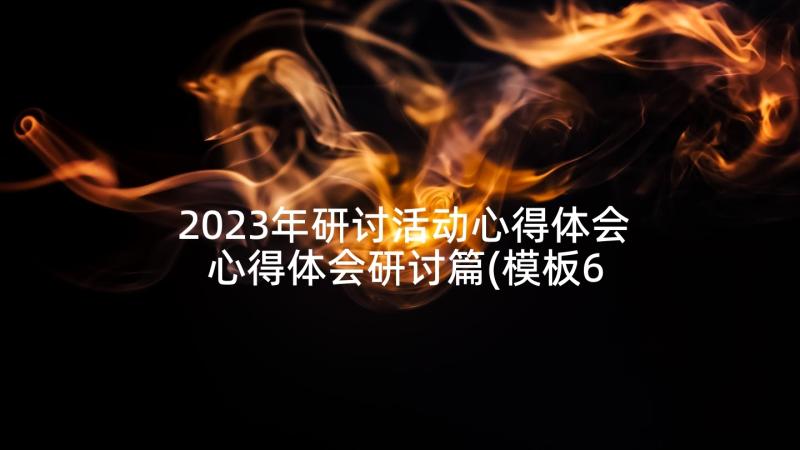 2023年研讨活动心得体会 心得体会研讨篇(模板6篇)