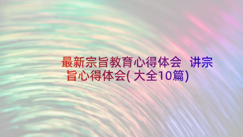 最新宗旨教育心得体会 讲宗旨心得体会(大全10篇)