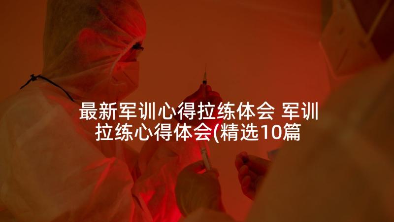 最新军训心得拉练体会 军训拉练心得体会(精选10篇)