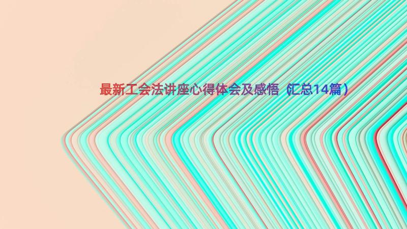 最新工会法讲座心得体会及感悟（汇总14篇）