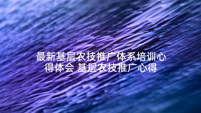 最新基层农技推广体系培训心得体会 基层农技推广心得体会(通用5篇)