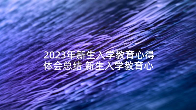 2023年新生入学教育心得体会总结 新生入学教育心得体会中职(通用7篇)