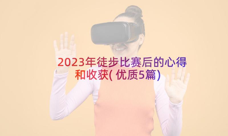 2023年徒步比赛后的心得和收获(优质5篇)