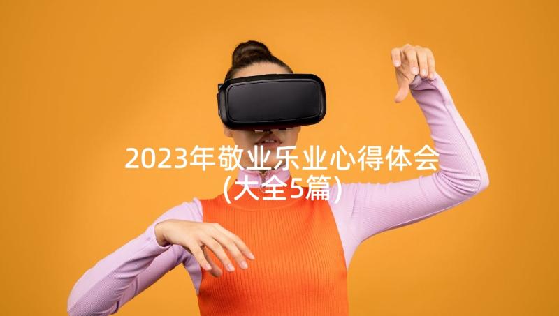 2023年敬业乐业心得体会(大全5篇)