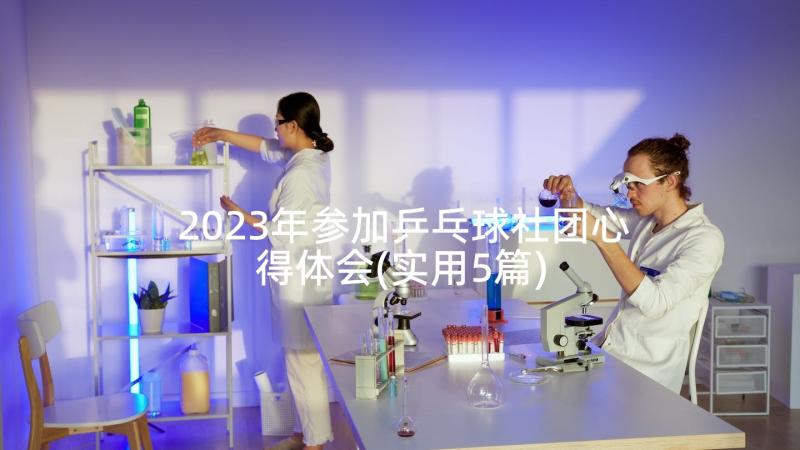 2023年参加乒乓球社团心得体会(实用5篇)