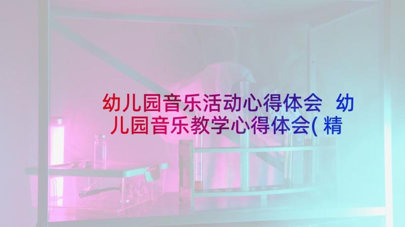 幼儿园音乐活动心得体会 幼儿园音乐教学心得体会(精选7篇)