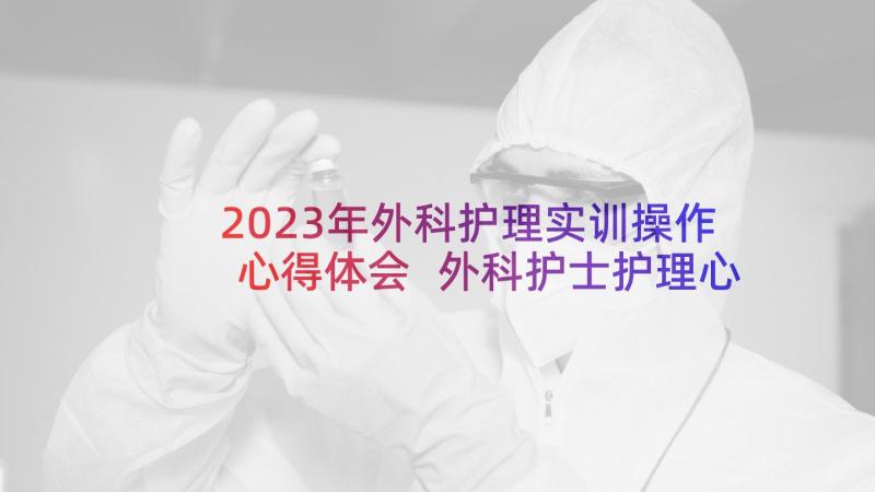 2023年外科护理实训操作心得体会 外科护士护理心得体会(模板5篇)