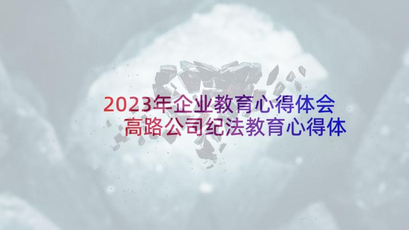 2023年企业教育心得体会 高路公司纪法教育心得体会(实用8篇)