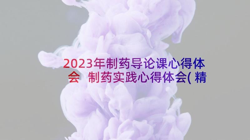 2023年制药导论课心得体会 制药实践心得体会(精选5篇)