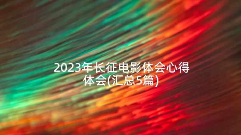 2023年长征电影体会心得体会(汇总5篇)