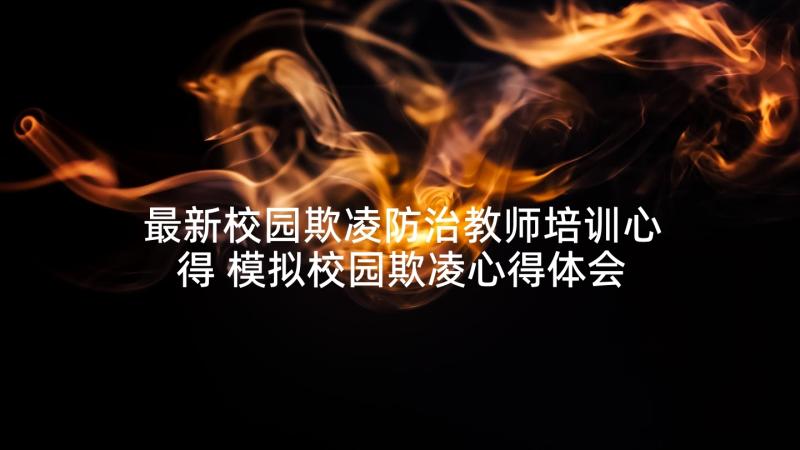 最新校园欺凌防治教师培训心得 模拟校园欺凌心得体会(精选10篇)