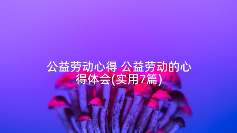 公益劳动心得 公益劳动的心得体会(实用7篇)