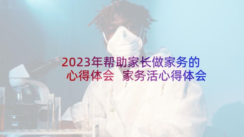 2023年帮助家长做家务的心得体会 家务活心得体会(大全5篇)