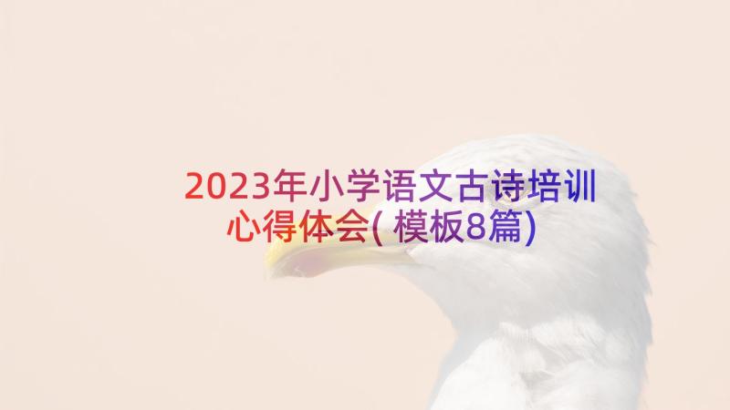 2023年小学语文古诗培训心得体会(模板8篇)