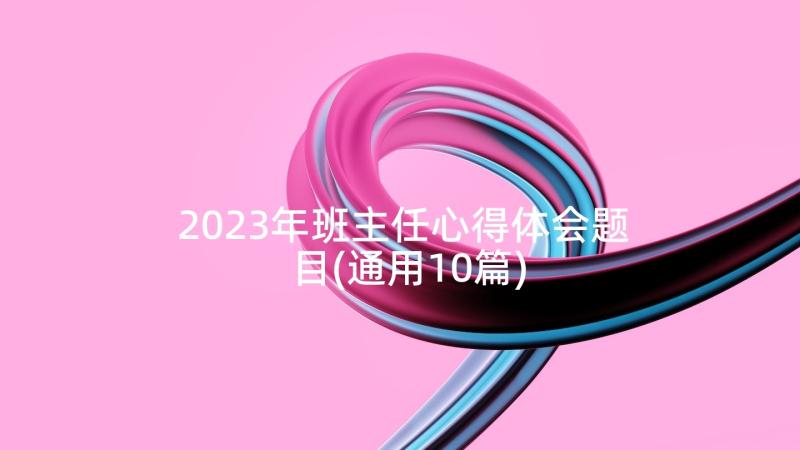 2023年班主任心得体会题目(通用10篇)