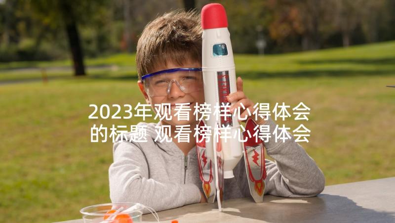 2023年观看榜样心得体会的标题 观看榜样心得体会(汇总8篇)