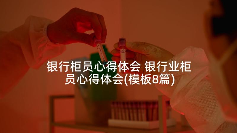 银行柜员心得体会 银行业柜员心得体会(模板8篇)