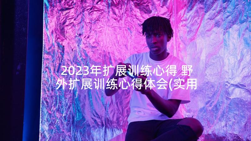 2023年扩展训练心得 野外扩展训练心得体会(实用5篇)