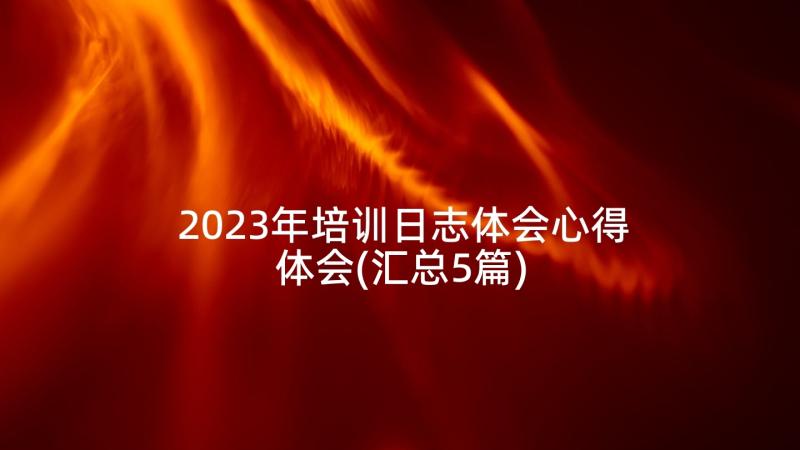 2023年培训日志体会心得体会(汇总5篇)