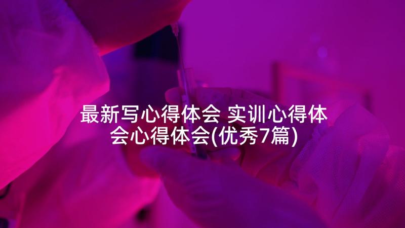 最新写心得体会 实训心得体会心得体会(优秀7篇)