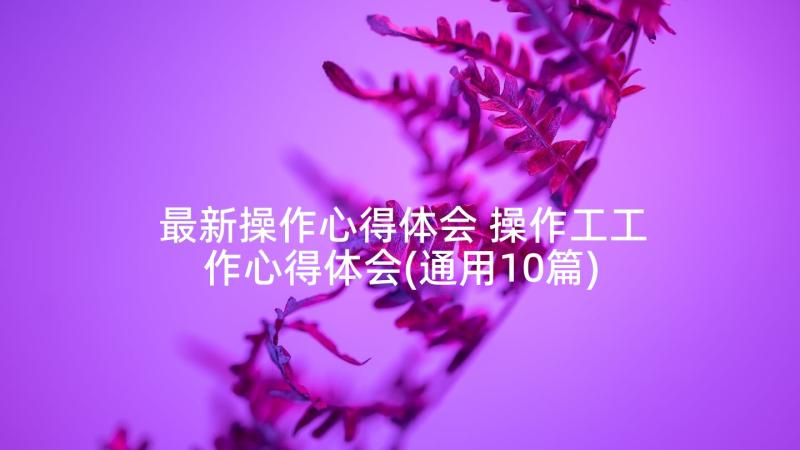 最新操作心得体会 操作工工作心得体会(通用10篇)