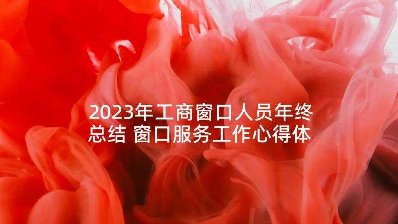 2023年工商窗口人员年终总结 窗口服务工作心得体会(实用5篇)