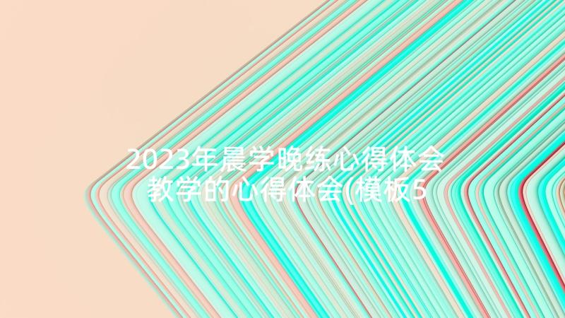 2023年晨学晚练心得体会 教学的心得体会(模板5篇)