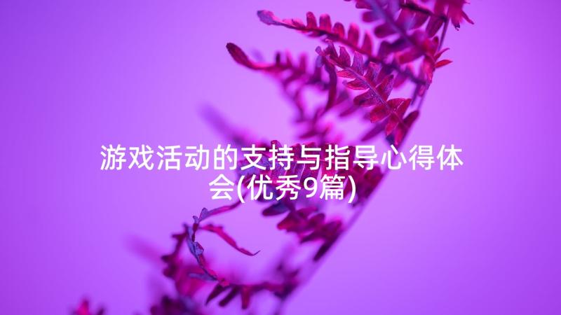 游戏活动的支持与指导心得体会(优秀9篇)