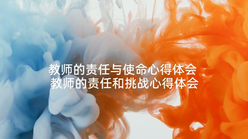 教师的责任与使命心得体会 教师的责任和挑战心得体会(精选10篇)