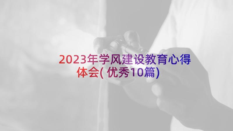 2023年学风建设教育心得体会(优秀10篇)