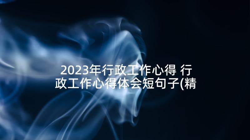 2023年行政工作心得 行政工作心得体会短句子(精选6篇)