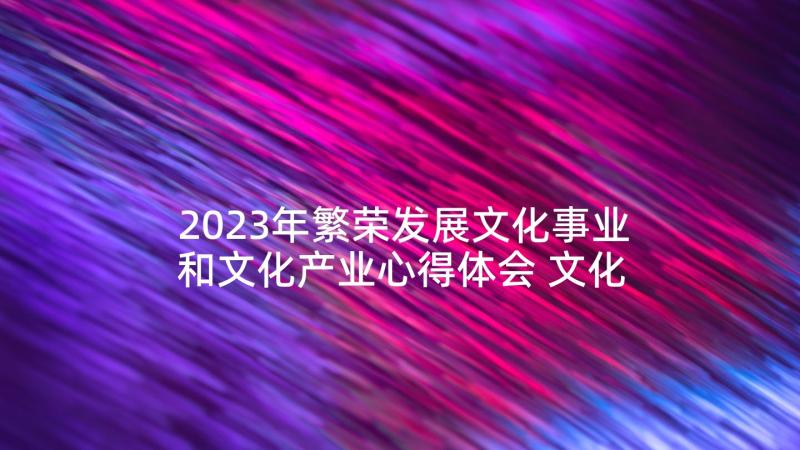 2023年繁荣发展文化事业和文化产业心得体会 文化大发展大繁荣心得体会(汇总5篇)