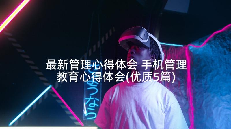 最新管理心得体会 手机管理教育心得体会(优质5篇)