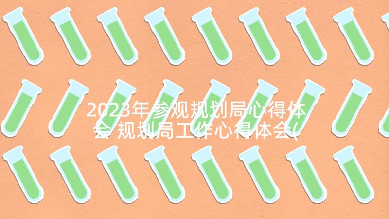 2023年参观规划局心得体会 规划局工作心得体会(优秀5篇)